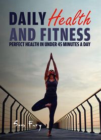 Produktbild: Daily Health and Fitness: Perfect Health in Under 45 Minutes a Day (Survival Fitness, #2)