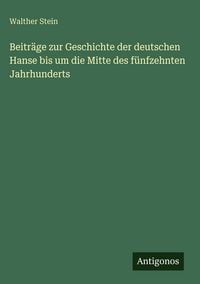 Produktbild: Beitr&auml;ge zur Geschichte der deutschen Hanse bis um die Mitte des f&uuml;nfzehnten Jahrhunderts