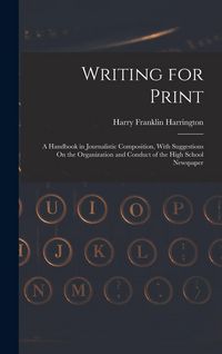Produktbild: Writing for Print: A Handbook in Journalistic Composition, With Suggestions On the Organization and Conduct of the High School Newspaper