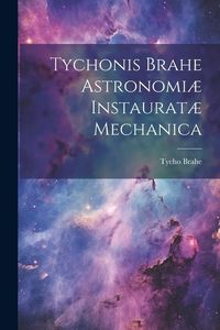 Produktbild: Tychonis Brahe Astronomi&aelig; instaurat&aelig; mechanica