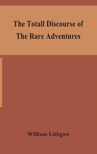 Bild vom Artikel The totall discourse of the rare adventures & painefull peregrinations of long nineteen yeares travayles from Scotland to the most famous kingdomes in vom Autor William Lithgow