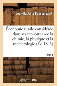 Produktbild: &Eacute;conomie Rurale Consid&eacute;r&eacute;e Dans Ses Rapports Avec La Chimie, La Physique Et La M&eacute;t&eacute;orologie. Tome 1