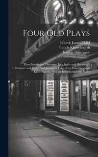 Produktbild: Four Old Plays: Three Interludes: Thersytes, Jack Jugler and Heywood's Pardoner and Frere: And Jocasta, a Tragedy by Gascoigne and Kin