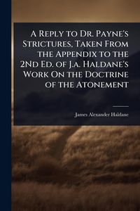 Produktbild: A Reply to Dr. Payne's Strictures, Taken From the Appendix to the 2Nd Ed. of J.a. Haldane's Work On the Doctrine of the Atonement