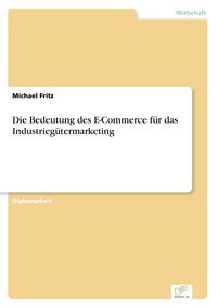 Produktbild: Die Bedeutung des E-Commerce f&uuml;r das Industrieg&uuml;termarketing
