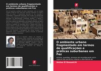Produktbild: O ambiente urbano fragmentado em termos de qualifica&ccedil;&otilde;es e pr&aacute;ticas suburbanas em Fez
