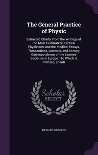 Produktbild: The General Practice of Physic: Extracted Chiefly from the Writings of the Most Celebrated Practical Physicians, and the Medical Essays, Transactions,