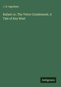 Produktbild: Rafael: or, The Twice Condemned. A Tale of Key West