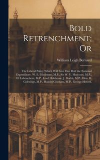 Produktbild: Bold Retrenchment; Or: The Liberal Policy Which Will Save One Half the National Expenditure. W. E. Gladstone, M.P., Sir W. V. Harcourt, M.P.,