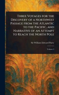 Produktbild: Three Voyages for the Discovery of a Northwest Passage From the Atlantic to the Pacific, and Narrative of an Attempt to Reach the North Pole