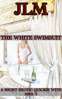 Produktbild: A Short Erotic Quickie With Mrs. T: The White Swimsuit (Mrs. T - An American Woman: Short Erotic Stories, #9)