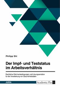 Produktbild: Der Impf- und Teststatus im Arbeitsverh&auml;ltnis. Rechtliche Rahmenbedingungen und L&ouml;sungsans&auml;tze f&uuml;r die Verarbeitung von Gesundheitsdaten