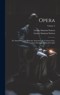 Produktbild: Opera: M. Annaei Senecae Rhetoris, Suasoriae, Ac Controversiae, Cum Declamationum Excerptis; Volume 3