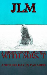 Produktbild: A Short Erotic Quickie With Mrs. T: Another Day In Paradise (Mrs. T - An American Woman: Short Erotic Stories, #11)