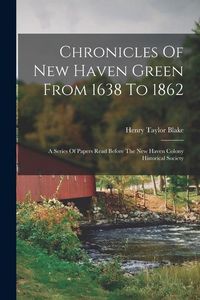 Produktbild: Chronicles Of New Haven Green From 1638 To 1862: A Series Of Papers Read Before The New Haven Colony Historical Society