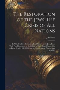 Produktbild: The Restoration of the Jews. The Crisis of all Nations; to Which is now Prefixed, a Brief History of the Jews, From Their First Dispersion, to the Cal