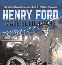 Produktbild: Henry Ford Made Better Cars The Industrial Revolution in America Grade 6 Children's Biographies