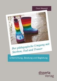 Produktbild: Der p&auml;dagogische Umgang mit Sterben, Tod und Trauer: Unterrichtung, Beratung und Begleitung