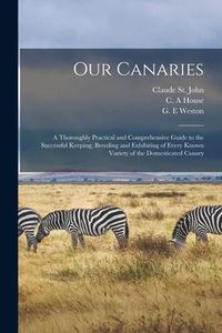 Produktbild: Our Canaries: a Thoroughly Practical and Comprehensive Guide to the Successful Keeping, Breeding and Exhibiting of Every Known Varie