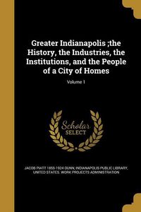 Produktbild: Greater Indianapolis;the History, the Industries, the Institutions, and the People of a City of Homes; Volume 1