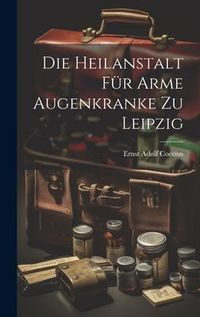 Produktbild: Die Heilanstalt F&uuml;r Arme Augenkranke Zu Leipzig