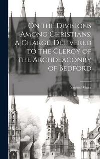 Produktbild: On the Divisions Among Christians. A Charge, Delivered to the Clergy of the Archdeaconry of Bedford