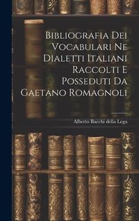 Produktbild: Bibliografia dei Vocabulari ne Dialetti Italiani Raccolti e Posseduti da Gaetano Romagnoli