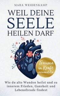 Produktbild: Weil deine Seele heilen darf: Wie du alte Wunden heilst und zu innerem Frieden, Ganzheit und Lebensfreude findest