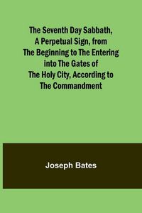 Produktbild: The Seventh Day Sabbath, a Perpetual Sign, from the Beginning to the Entering into the Gates of the Holy City, According to the Commandment