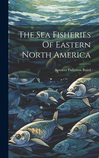 Produktbild: The Sea Fisheries Of Eastern North America