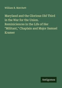 Produktbild: Maryland and the Glorious Old Third in the War for the Union. Reminiciences in the Life of Her "Militant," Chaplain and Major Samuel Kramer