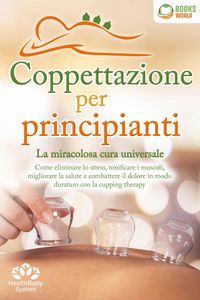 Produktbild: Coppettazione per principianti - La miracolosa cura universale: Come eliminare lo stress, sciogliere i tessuti, migliorare la salute, combattere il do
