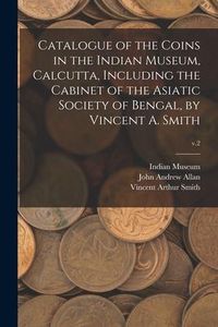 Produktbild: Catalogue of the Coins in the Indian Museum, Calcutta, Including the Cabinet of the Asiatic Society of Bengal, by Vincent A. Smith; v.2