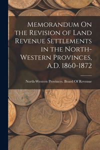 Produktbild: Memorandum On the Revision of Land Revenue Settlements in the North-Western Provinces, A.D. 1860-1872