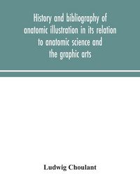 Produktbild: History And Bibliography Of Anatomic Illustration In Its Relation To Anatomic Science And The Graphic Arts