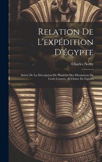 Produktbild: Relation De L'exp&eacute;dition D'&eacute;gypte: Suivie De La D&eacute;scription De Plusieurs Des Monumens De Cette Contr&eacute;e, Et Orn&eacute;e De Figures