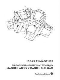 Produktbild: Ideas e im&aacute;genes : di&aacute;logo entre arquitectura y fotograf&iacute;a : Manuel Aires y Daniel Malhao