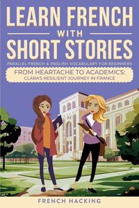 Produktbild: Learn French With Short Stories - Parallel French & English Vocabulary for Beginners. From Heartache to Academics