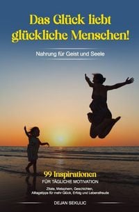 Produktbild: Das Gl&uuml;ck liebt gl&uuml;ckliche Menschen! Nahrung f&uuml;r Geist und Seele. 99 Inspirationen f&uuml;r t&auml;gliche Motivation. Zitate, Metaphern, Geschichten, Alltagstipps f&uuml;r mehr Gl&uuml;ck, Erfolg und Lebensfreude.