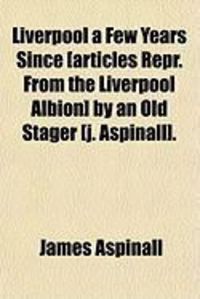 Produktbild: Liverpool a Few Years Since [Articles Repr. from the Liverpool Albion] by an Old Stager [J. Aspinall].