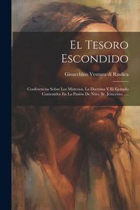Produktbild: El Tesoro Escondido: Conferencias Sobre Los Misterios, La Doctrina Y El Ejemplo Contenidos En La Pasi&oacute;n De Ntro. Sr. Jesucristo......
