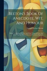 Produktbild: Beeton's Book Of Anecdote, Wit, And Humour: Being A Collection Of Wise And Witty Things In Prose And Verse Together With A Selection Of Curious Epitap