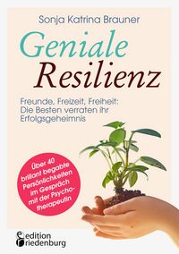 Produktbild: Geniale Resilienz - Freunde, Freizeit, Freiheit: Die Besten verraten ihr Erfolgsgeheimnis. &Uuml;ber 40 brillant begabte Pers&ouml;nlichkeiten im Gespr&auml;ch mit der Psychotherapeutin