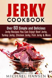 Produktbild: Jerky Cookbook: Over 60 Simple and Delicious Jerky Recipes You Can Enjoy! Beef Jerky, Turkey Jerky, Chicken Jerky, Fish Jerky & More (Meat Lovers)