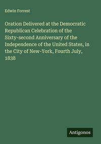 Produktbild: Oration Delivered at the Democratic Republican Celebration of the Sixty-second Anniversary of the Independence of the United States, in the City of Ne