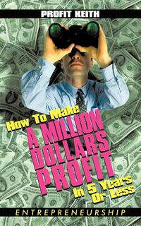 Bild vom Artikel How To Make A Million Dollars Profit In 5 Years Or Less vom Autor Profit Keith
