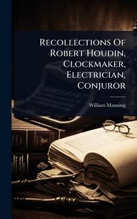 Produktbild: Recollections Of Robert Houdin, Clockmaker, Electrician, Conjuror