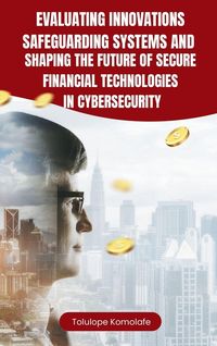 Produktbild: Evaluating Innovations, Safeguarding Systems, and Shaping the Future of Secure Financial Technologies in Cybersecurity