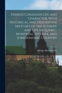 Produktbild: French Canadian Life and Character, With Historical and Descriptive Sketches of the Scenery and Life in Quebec, Montreal, Ottawa, and Surrounding Coun