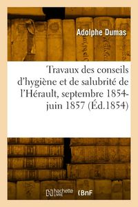 Produktbild: Rapport Des Travaux Des Conseils d'Hygi&egrave;ne Et de Salubrit&eacute; de l'H&eacute;rault, Septembre 1854-27 Juin 1857